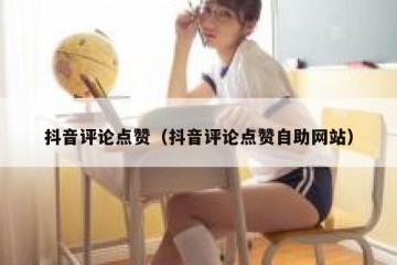 抖音评论点赞（抖音评论点赞自助网站）