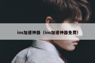ins加速神器（ins加速神器免费）