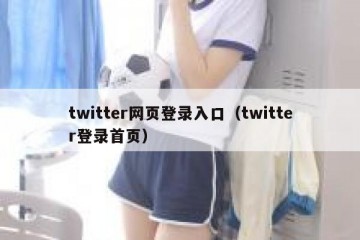 twitter网页登录入口（twitter登录首页）
