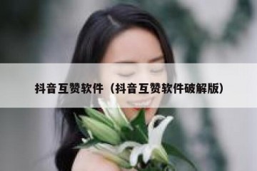 抖音互赞软件（抖音互赞软件破解版）