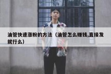 油管快速涨粉的方法（油管怎么赚钱,直接发就行么）
