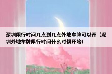 深圳限行时间几点到几点外地车牌可以开（深圳外地车牌限行时间什么时候开始）