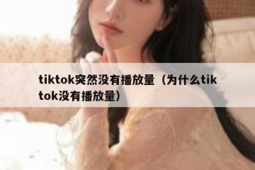 tiktok突然没有播放量（为什么tiktok没有播放量）