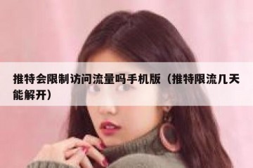 推特会限制访问流量吗手机版（推特限流几天能解开）