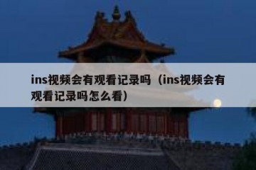 ins视频会有观看记录吗（ins视频会有观看记录吗怎么看）