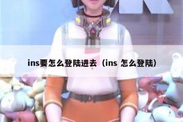 ins要怎么登陆进去（ins 怎么登陆）
