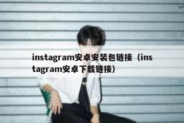 instagram安卓安装包链接（instagram安卓下载链接）