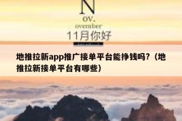 地推拉新app推广接单平台能挣钱吗?（地推拉新接单平台有哪些）