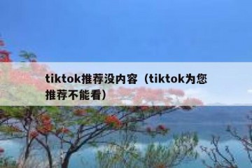 tiktok推荐没内容（tiktok为您推荐不能看）