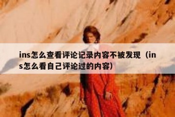ins怎么查看评论记录内容不被发现（ins怎么看自己评论过的内容）
