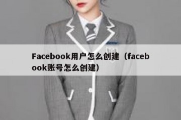Facebook用户怎么创建（facebook账号怎么创建）