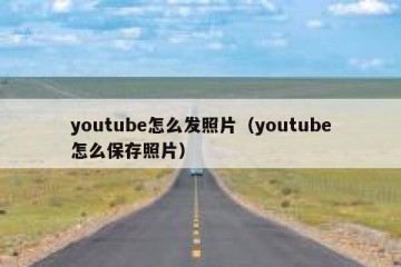 youtube怎么发照片（youtube怎么保存照片）