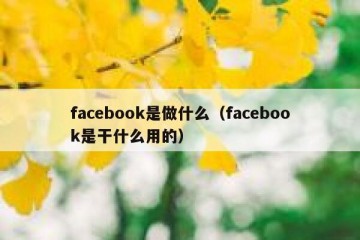 facebook是做什么（facebook是干什么用的）