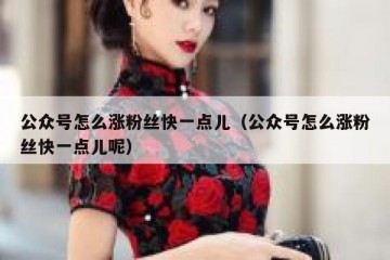 公众号怎么涨粉丝快一点儿（公众号怎么涨粉丝快一点儿呢）