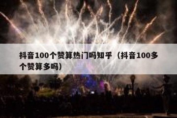 抖音100个赞算热门吗知乎（抖音100多个赞算多吗）
