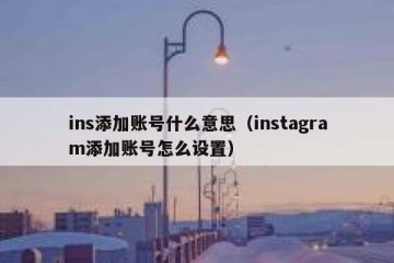 ins添加账号什么意思（instagram添加账号怎么设置）
