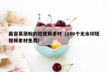 最容易涨粉的短视频素材（100个无水印短视频素材免费）