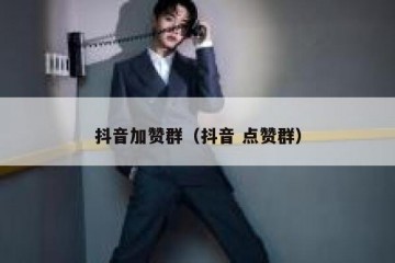 抖音加赞群（抖音 点赞群）