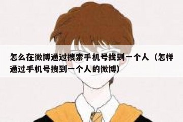 怎么在微博通过搜索手机号找到一个人（怎样通过手机号搜到一个人的微博）