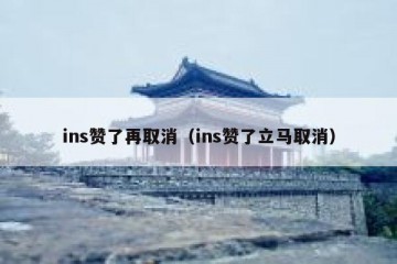 ins赞了再取消（ins赞了立马取消）