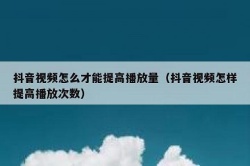 抖音视频怎么才能提高播放量（抖音视频怎样提高播放次数）