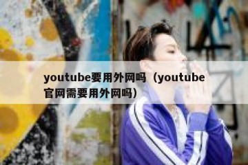 youtube要用外网吗（youtube官网需要用外网吗）