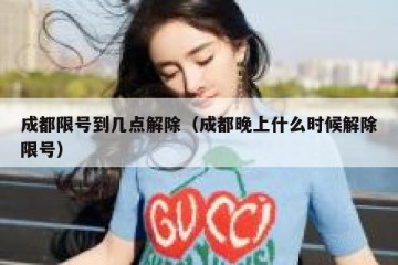 成都限号到几点解除（成都晚上什么时候解除限号）
