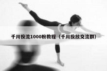 千川投流1000粉教程（千川投放交流群）
