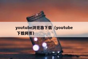 youtube浏览器下载（youtube 下载网页）