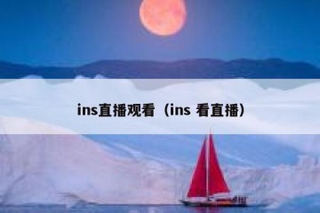 ins直播观看（ins 看直播）