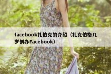 facebook扎伯克的介绍（扎克伯格几岁创办Facebook）