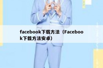 facebook下载方法（Facebook下载方法安卓）