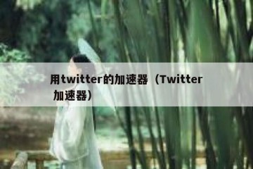 用twitter的加速器（Twitter 加速器）