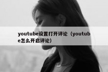 youtube设置打开评论（youtube怎么开启评论）