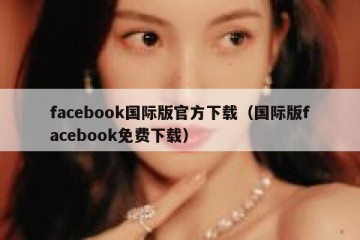 facebook国际版官方下载（国际版facebook免费下载）