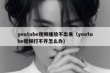 youtube视频播放不出来（youtube视频打不开怎么办）