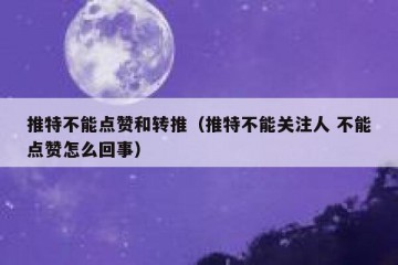 推特不能点赞和转推（推特不能关注人 不能点赞怎么回事）