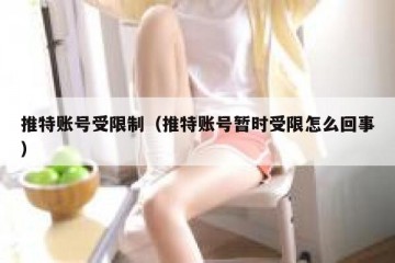 推特账号受限制（推特账号暂时受限怎么回事）