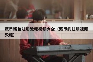 派币钱包注册教程视频大全（派币的注册视频教程）