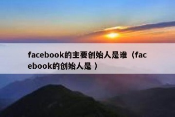 facebook的主要创始人是谁（facebook的创始人是 ）