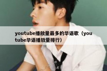 youtube播放量最多的华语歌（youtube华语播放量排行）