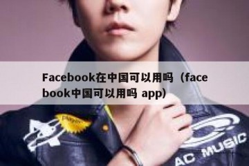 Facebook在中国可以用吗（facebook中国可以用吗 app）