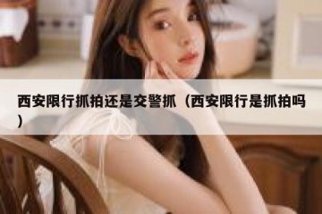 西安限行抓拍还是交警抓（西安限行是抓拍吗）