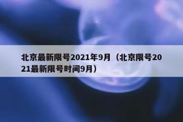 北京最新限号2021年9月（北京限号2021最新限号时间9月）