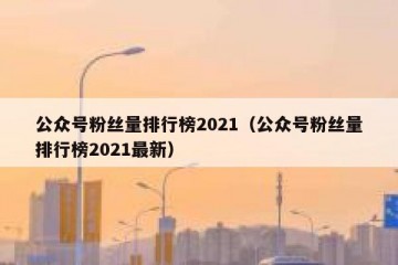 公众号粉丝量排行榜2021（公众号粉丝量排行榜2021最新）