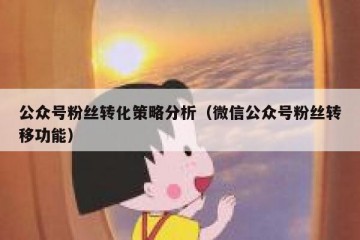 公众号粉丝转化策略分析（微信公众号粉丝转移功能）