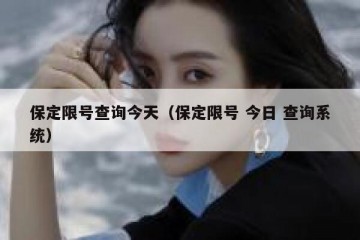保定限号查询今天（保定限号 今日 查询系统）