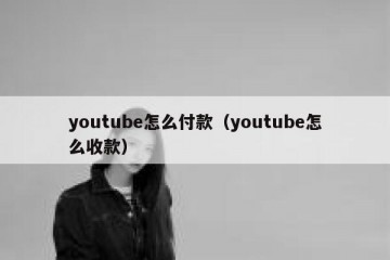 youtube怎么付款（youtube怎么收款）