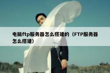 电脑ftp服务器怎么搭建的（FTP服务器怎么搭建）