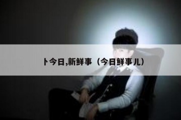 卜今日,新鲜事（今日鲜事儿）